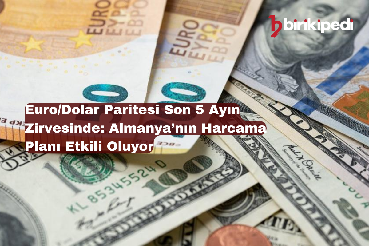 Euro/Dolar Paritesi Son 5 Ayın Zirvesinde: Almanya’nın Harcama Planı Etkili Oluyor