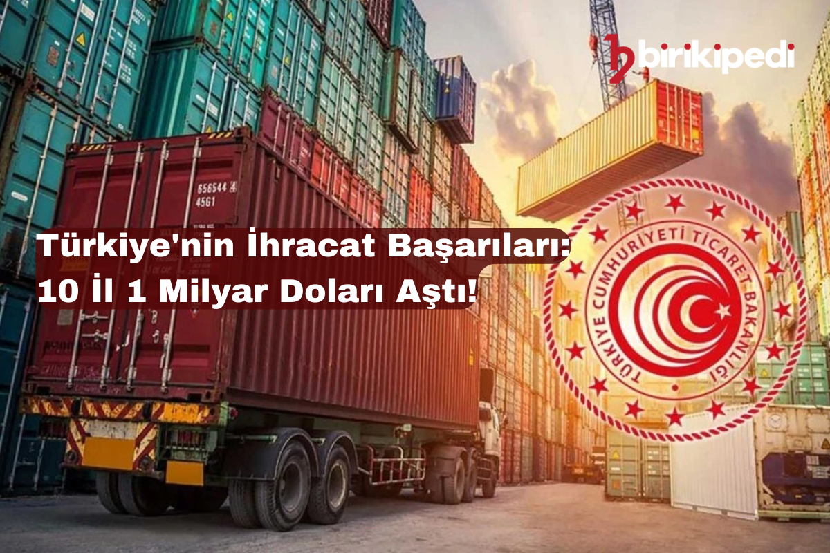 Türkiye’nin İhracat Başarıları: 10 İl 1 Milyar Doları Aştı!